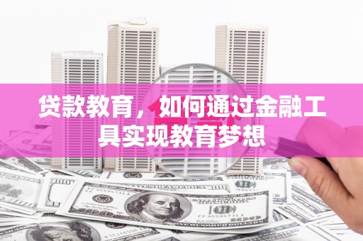 永州贷款教育，如何通过金融工具实现教育梦想