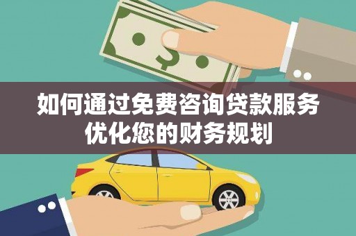 永州如何通过免费咨询贷款服务优化您的财务规划