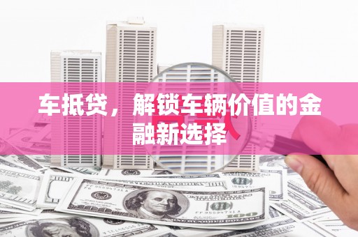 永州车抵贷，解锁车辆价值的金融新选择