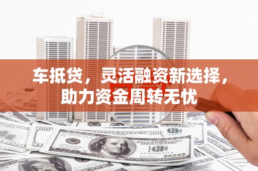 永州车抵贷，灵活融资新选择，助力资金周转无忧