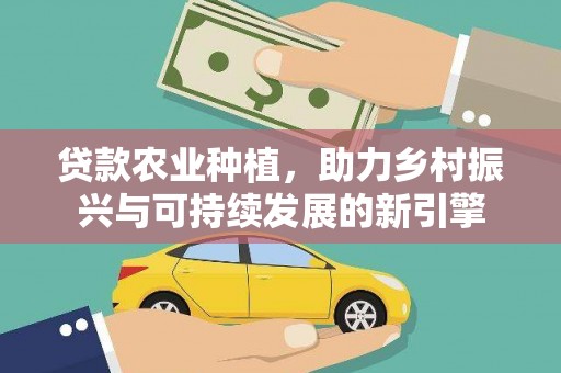 永州贷款农业种植，助力乡村振兴与可持续发展的新引擎