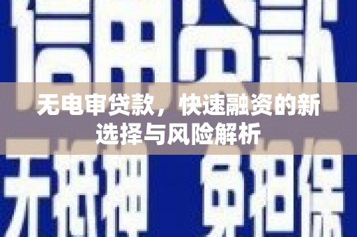 永州无电审贷款，快速融资的新选择与风险解析