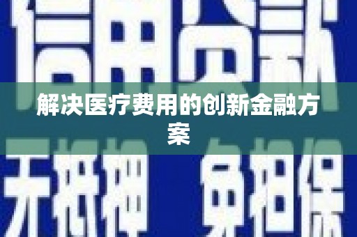 永州解决医疗费用的创新金融方案