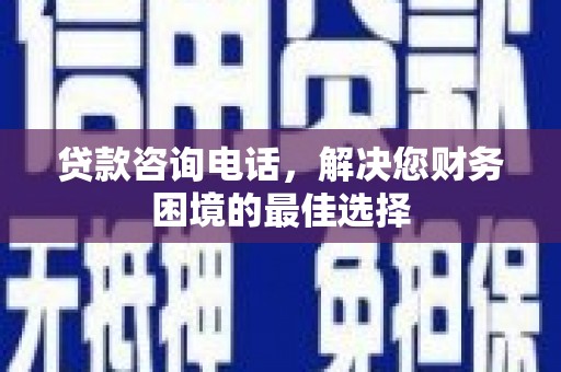 永州贷款咨询电话，解决您财务困境的最佳选择