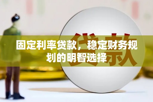 永州固定利率贷款，稳定财务规划的明智选择