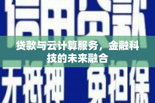 永州贷款与云计算服务，金融科技的未来融合