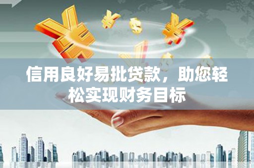 永州信用良好易批贷款，助您轻松实现财务目标
