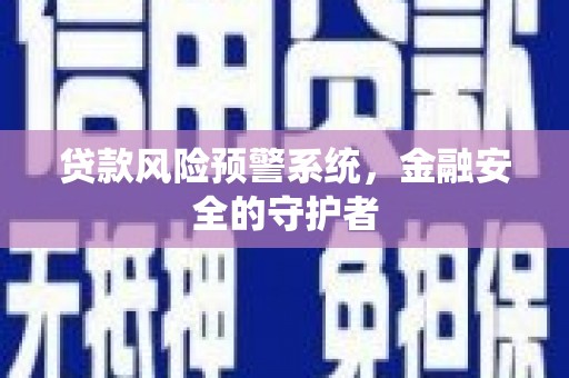 永州贷款风险预警系统，金融安全的守护者