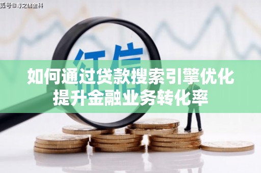 永州如何通过贷款搜索引擎优化提升金融业务转化率