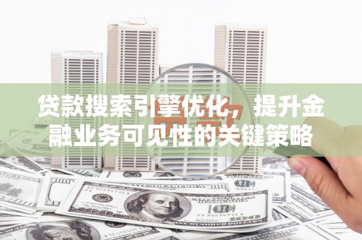 永州贷款搜索引擎优化，提升金融业务可见性的关键策略