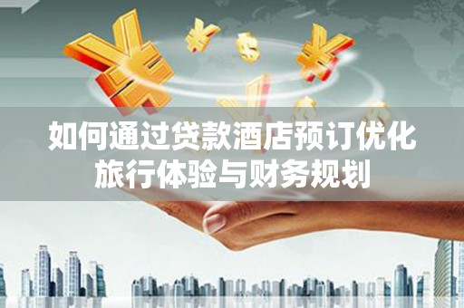 永州如何通过贷款酒店预订优化旅行体验与财务规划