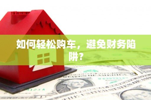 永州如何轻松购车，避免财务陷阱？