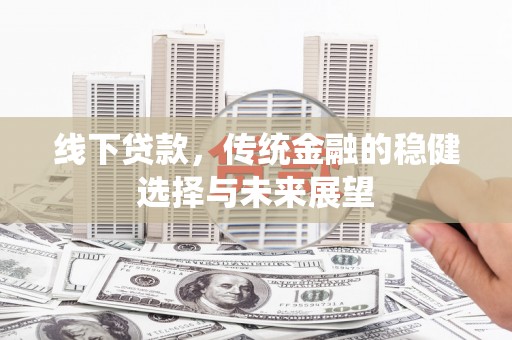 永州线下贷款，传统金融的稳健选择与未来展望