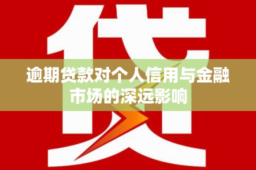 永州逾期贷款对个人信用与金融市场的深远影响
