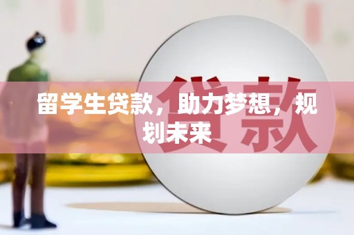 永州留学生贷款，助力梦想，规划未来