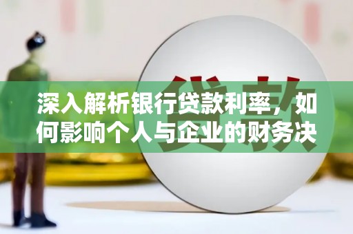 永州深入解析银行贷款利率，如何影响个人与企业的财务决策