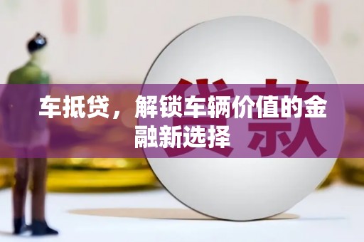 永州车抵贷，解锁车辆价值的金融新选择