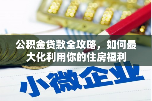 永州公积金贷款全攻略，如何最大化利用你的住房福利