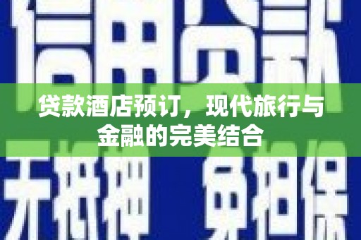 永州贷款酒店预订，现代旅行与金融的完美结合