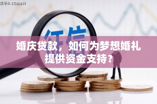 永州婚庆贷款，如何为梦想婚礼提供资金支持？