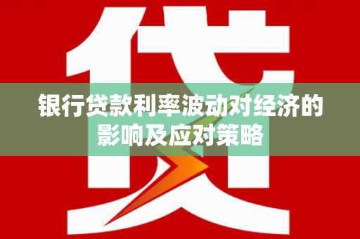 永州银行贷款利率波动对经济的影响及应对策略