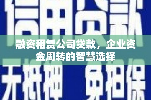 永州融资租赁公司贷款，企业资金周转的智慧选择