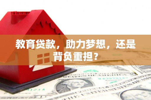 永州教育贷款，助力梦想，还是背负重担？