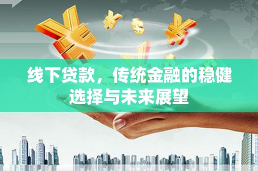 永州线下贷款，传统金融的稳健选择与未来展望