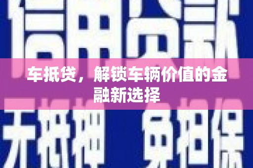 永州车抵贷，解锁车辆价值的金融新选择