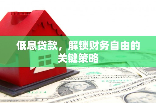 永州低息贷款，解锁财务自由的关键策略