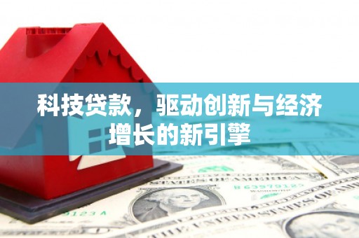 永州科技贷款，驱动创新与经济增长的新引擎