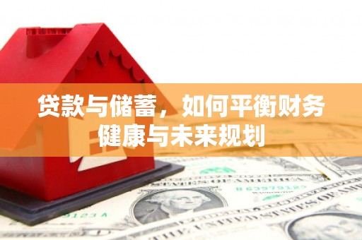 永州贷款与储蓄，如何平衡财务健康与未来规划