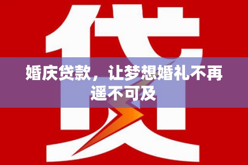 永州婚庆贷款，让梦想婚礼不再遥不可及