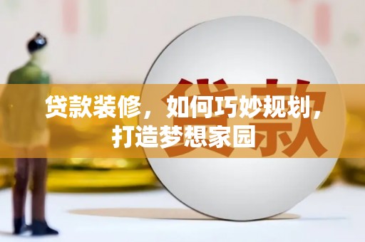 永州贷款装修，如何巧妙规划，打造梦想家园