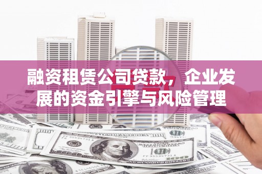 永州融资租赁公司贷款，企业发展的资金引擎与风险管理