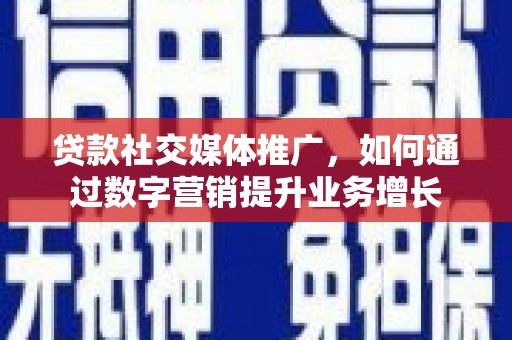 永州贷款社交媒体推广，如何通过数字营销提升业务增长