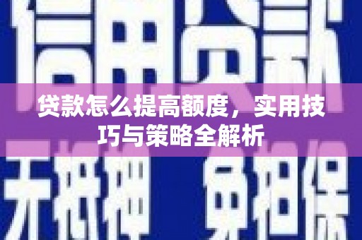永州贷款怎么提高额度，实用技巧与策略全解析