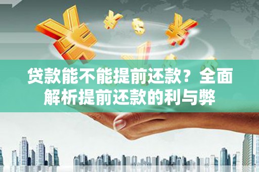 永州贷款能不能提前还款？全面解析提前还款的利与弊