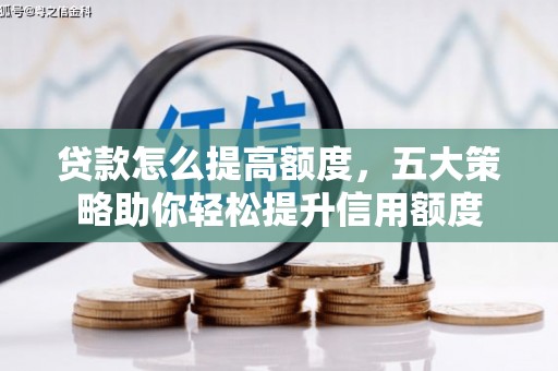 永州贷款怎么提高额度，五大策略助你轻松提升信用额度