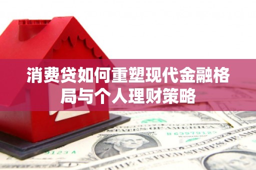 永州消费贷如何重塑现代金融格局与个人理财策略