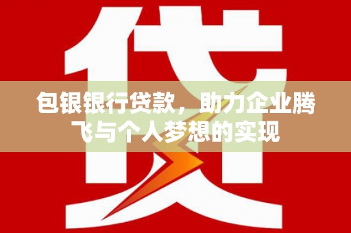 永州包银银行贷款，助力企业腾飞与个人梦想的实现
