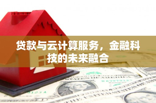 永州贷款与云计算服务，金融科技的未来融合