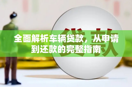 永州全面解析车辆贷款，从申请到还款的完整指南