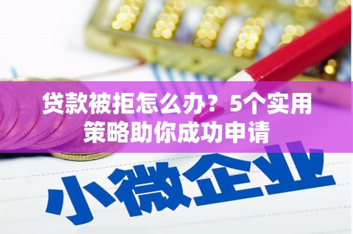 永州贷款被拒怎么办？5个实用策略助你成功申请