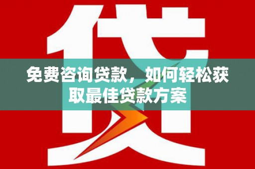 永州免费咨询贷款，如何轻松获取最佳贷款方案