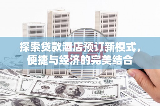 永州探索贷款酒店预订新模式，便捷与经济的完美结合