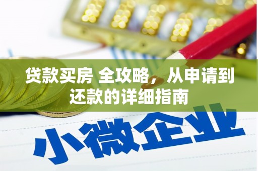 永州贷款买房 全攻略，从申请到还款的详细指南