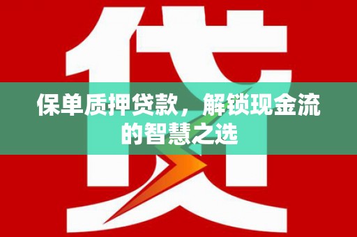永州保单质押贷款，解锁现金流的智慧之选
