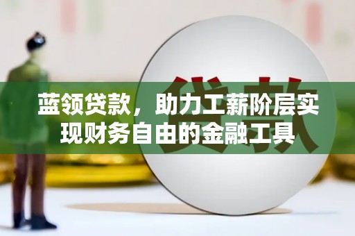 永州蓝领贷款，助力工薪阶层实现财务自由的金融工具