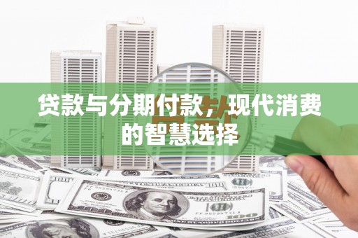 永州贷款与分期付款，现代消费的智慧选择